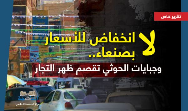 تعافي الريال ولا انخفاض للأسعار بصنعاء.. وجبايات الحوثي تقصم ظهر التجار