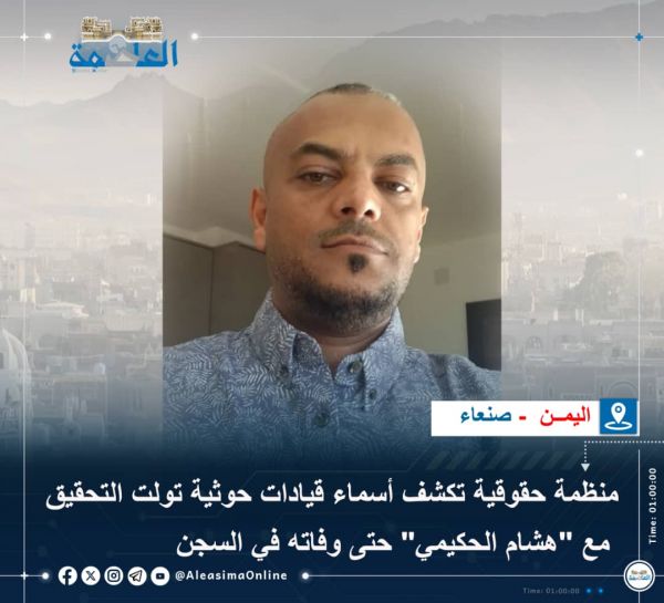 منظمة حقوقية تكشف أسماء قيادات حوثية تولت التحقيق مع "هشام الحكيمي" حتى وفاته في السجن