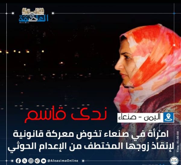ندى قاسم.. امرأة في صنعاء تخوض معركة قانونية لـ "إنقاذ" زوجها المختطف من الإعدام واسترجاع حقوقه المنهوبة من الحوثيين (قصة خبرية)