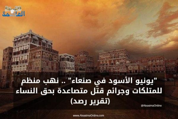 يونيو الأسود في صنعاء" .. نهب منظم للمتلكات وجرائم قتل متصاعدة بحق النساء .. (تقرير رصد)