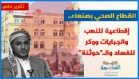 القطاع الصحي بصنعاء.. إقطاعية للنهب والجبايات ووكر للفساد والـ"حوثنة" (تقرير خاص) القطاع الصحي بصنعاء.. إقطاعية للنهب والجبايات ووكر للفساد والـ"حوثنة" (تقرير خاص)